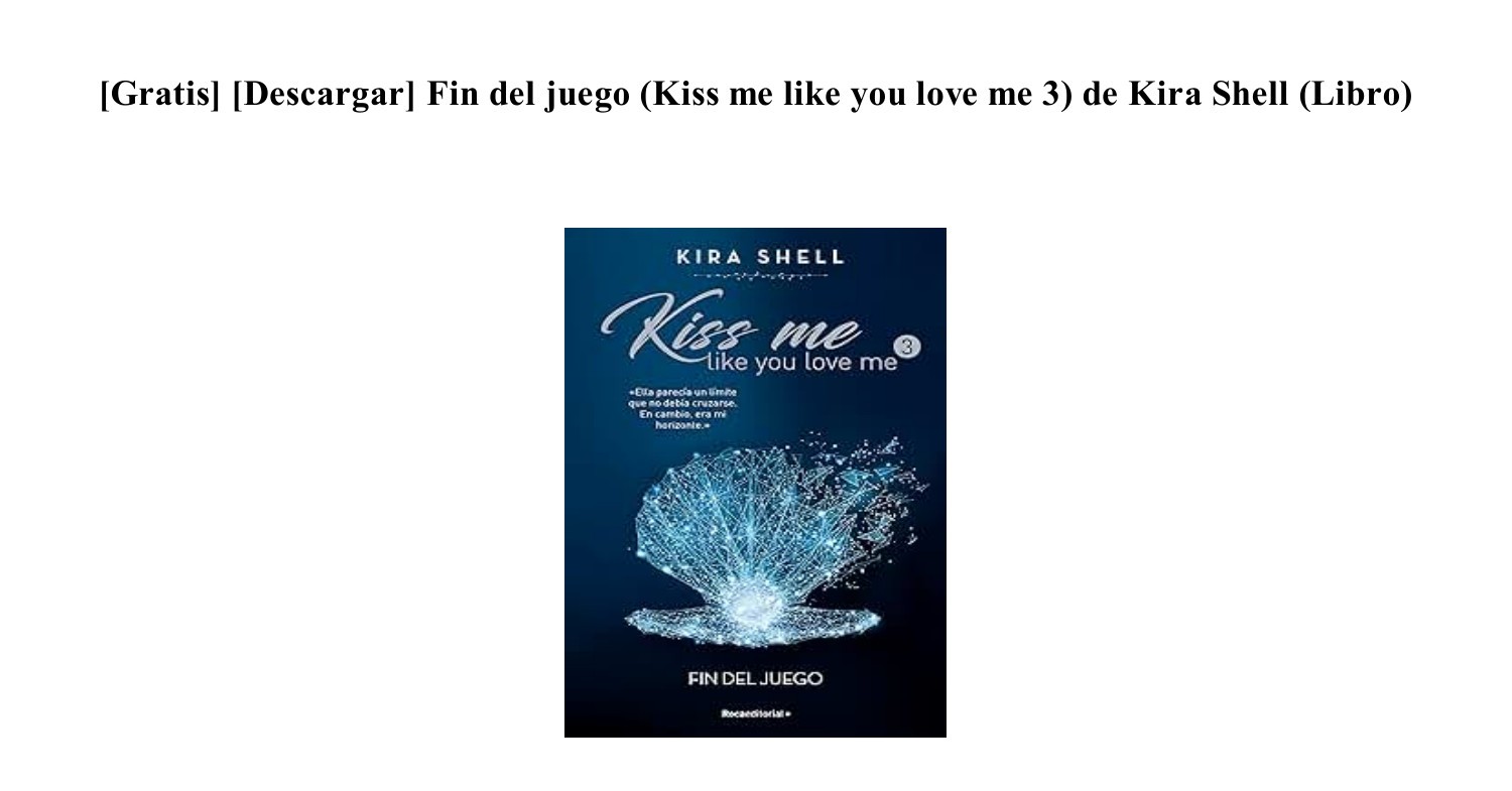 Gratis) Descargar Fin del juego (Kiss me like you love me 3) de Kira Shell  (LIBRO).pdf
